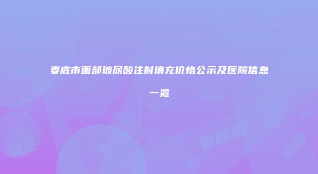 娄底市面部玻尿酸注射填充价格公示及医院信息一览