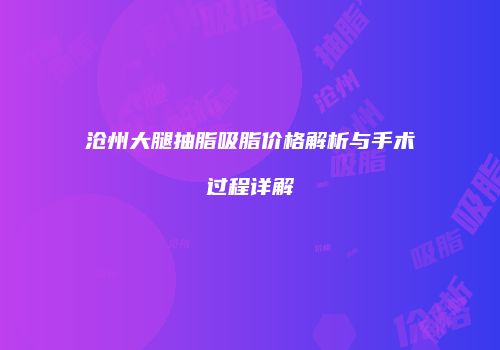 沧州大腿抽脂吸脂价格解析与手术过程详解