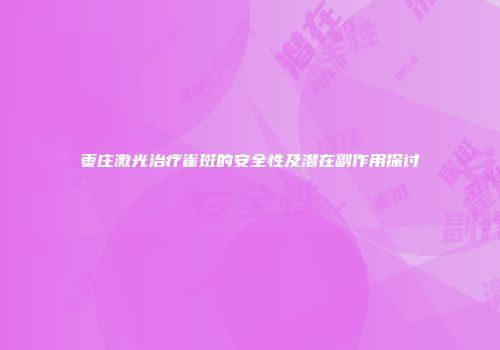 枣庄激光治疗雀斑的安全性及潜在副作用探讨
