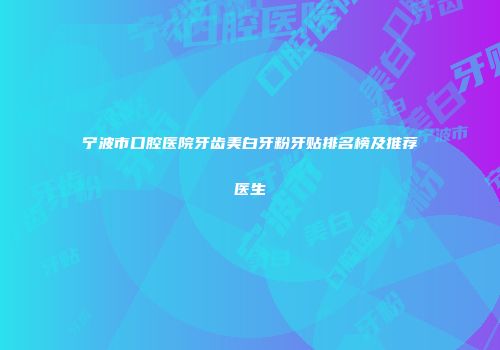 宁波市口腔医院牙齿美白牙粉牙贴排名榜及推荐医生