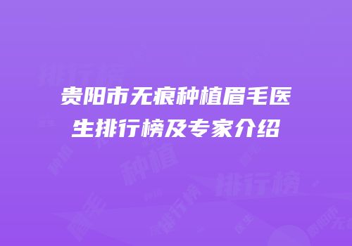 贵阳市无痕种植眉毛医生排行榜及专家介绍