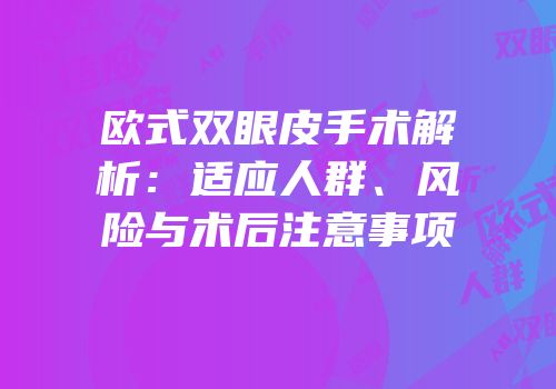 欧式双眼皮手术解析：适应人群、风险与术后注意事项