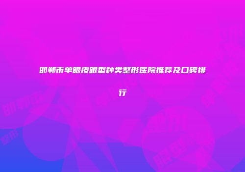 邯郸市单眼皮眼型种类整形医院推荐及口碑排行