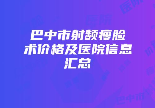 巴中市射频瘦脸术价格及医院信息汇总