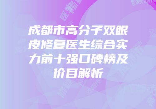 成都市高分子双眼皮修复医生综合实力前十强口碑榜及价目解析