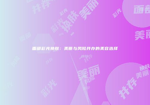 面部彩光换肤：美丽与风险并存的美容选择