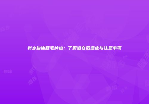 新乡自体睫毛种植：了解潜在后遗症与注意事项