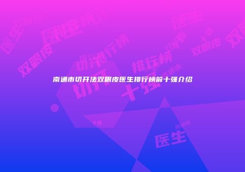 南通市切开法双眼皮医生排行榜前十强介绍