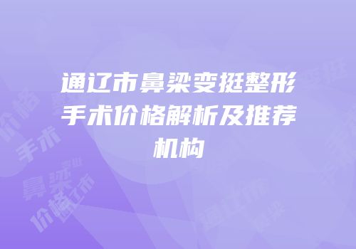 通辽市鼻梁变挺整形手术价格解析及推荐机构