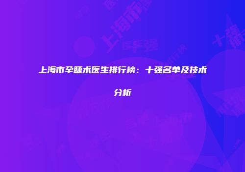 上海市孕睫术医生排行榜：十强名单及技术分析