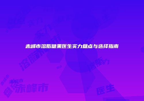 赤峰市溶脂糖果医生实力盘点与选择指南