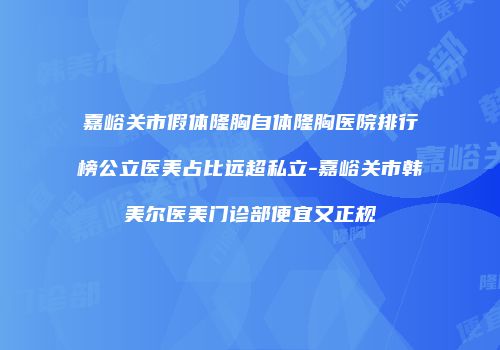 嘉峪关市假体隆胸自体隆胸医院排行榜公立医美占比远超私立-嘉峪关市韩美尔医美门诊部便宜又正规