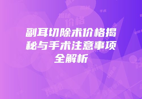 副耳切除术价格揭秘与手术注意事项全解析
