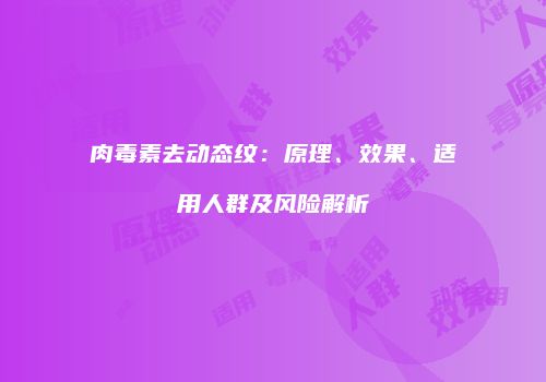 肉毒素去动态纹：原理、效果、适用人群及风险解析
