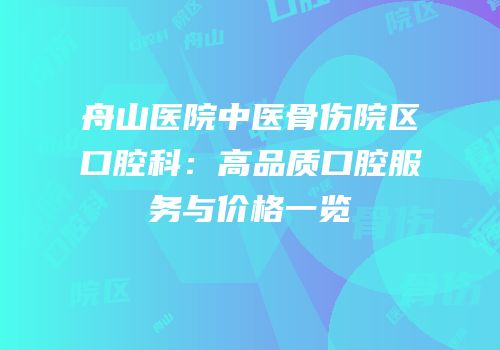 舟山医院中医骨伤院区口腔科：高品质口腔服务与价格一览