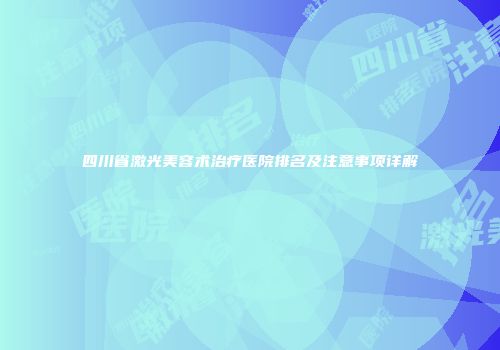 四川省激光美容术治疗医院排名及注意事项详解