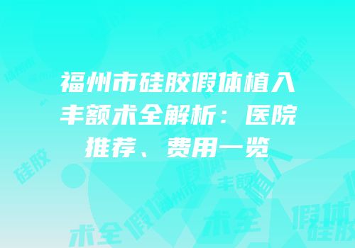 福州市硅胶假体植入丰额术全解析：医院推荐、费用一览