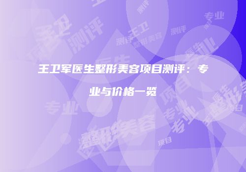 王卫军医生整形美容项目测评：专业与价格一览