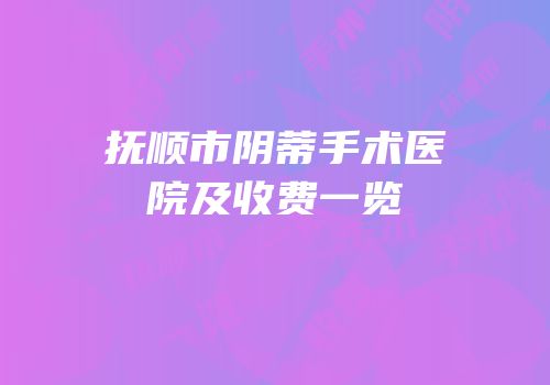抚顺市阴蒂手术医院及收费一览