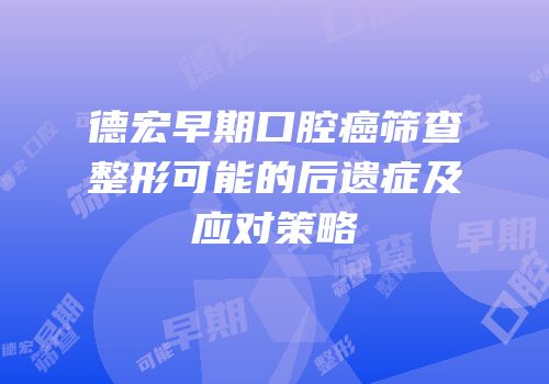 德宏早期口腔癌筛查整形可能的后遗症及应对策略