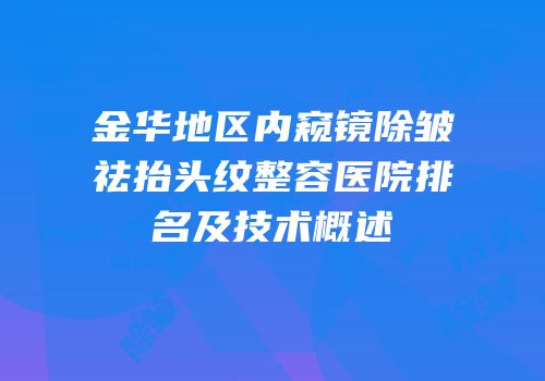 金华地区内窥镜除皱祛抬头纹整容医院排名及技术概述