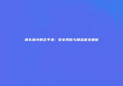鼻头缩小矫正手术：安全风险与禁忌症全解析