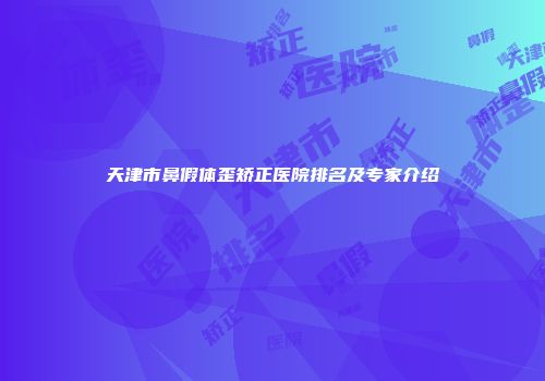天津市鼻假体歪矫正医院排名及专家介绍