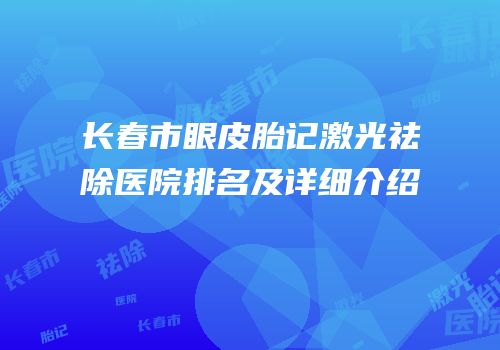 长春市眼皮胎记激光祛除医院排名及详细介绍
