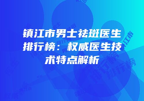 镇江市男士祛斑医生排行榜：权威医生技术特点解析