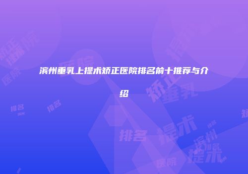 滨州垂乳上提术矫正医院排名前十推荐与介绍
