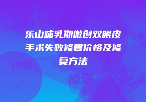 乐山哺乳期微创双眼皮手术失败修复价格及修复方法
