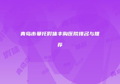 青岛市曼托假体丰胸医院排名与推荐