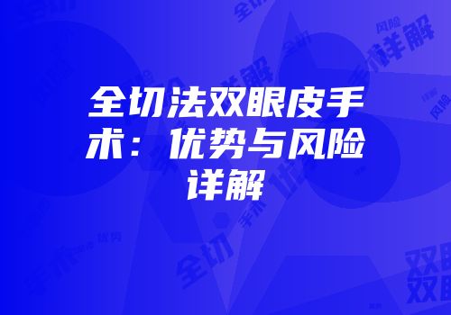 全切法双眼皮手术：优势与风险详解