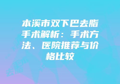 本溪市双下巴去脂手术解析：手术方法、医院推荐与价格比较