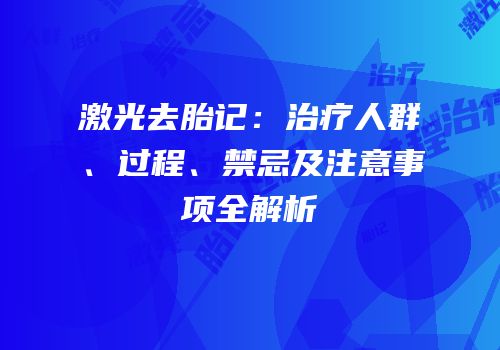 激光去胎记：治疗人群、过程、禁忌及注意事项全解析
