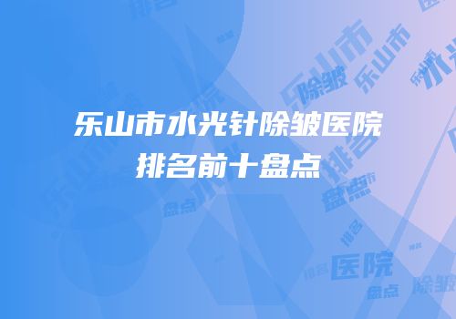 乐山市水光针除皱医院排名前十盘点
