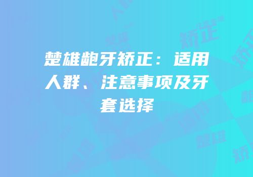 楚雄龅牙矫正：适用人群、注意事项及牙套选择