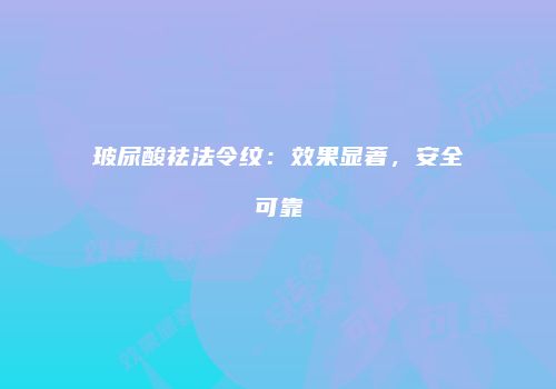 玻尿酸祛法令纹：效果显著，安全可靠