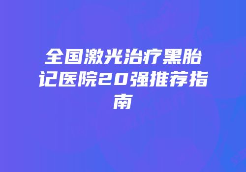 全国激光治疗黑胎记医院20强推荐指南