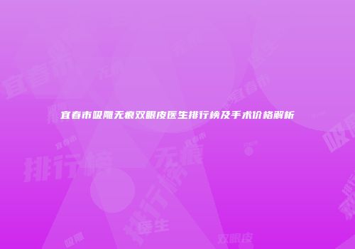 宜春市吸雕无痕双眼皮医生排行榜及手术价格解析