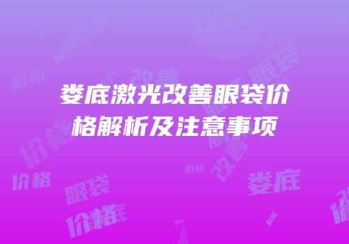 娄底激光改善眼袋价格解析及注意事项