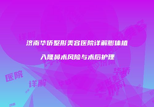 济南华侨整形美容医院详解膨体植入隆鼻术风险与术后护理