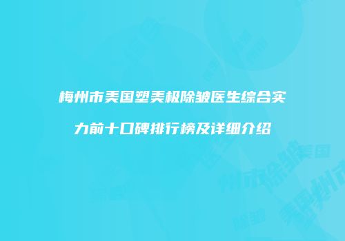 梅州市美国塑美极除皱医生综合实力前十口碑排行榜及详细介绍