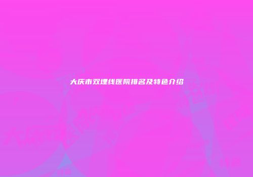 大庆市双埋线医院排名及特色介绍