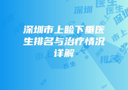 深圳市上睑下垂医生排名与治疗情况详解