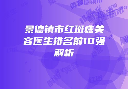 景德镇市红斑痣美容医生排名前10强解析