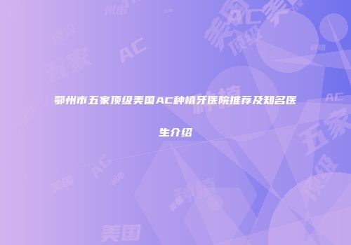 鄂州市五家顶级美国AC种植牙医院推荐及知名医生介绍