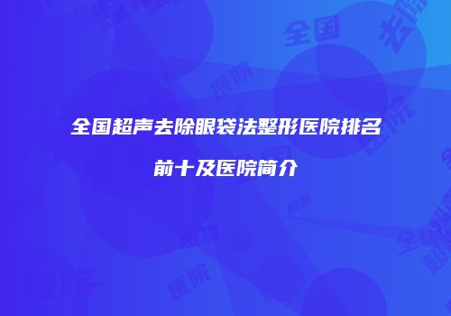 全国超声去除眼袋法整形医院排名前十及医院简介