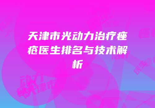 天津市光动力治疗痤疮医生排名与技术解析