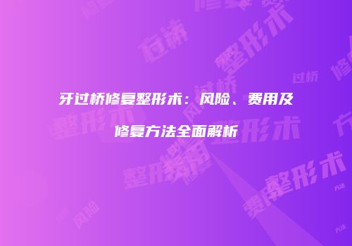 牙过桥修复整形术：风险、费用及修复方法全面解析
